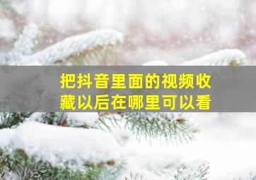 把抖音里面的视频收藏以后在哪里可以看