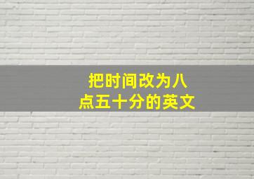 把时间改为八点五十分的英文