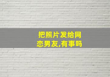 把照片发给网恋男友,有事吗