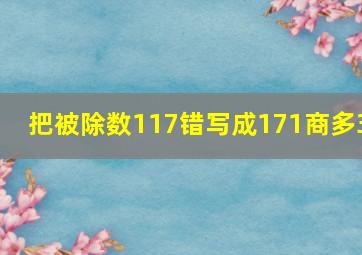 把被除数117错写成171商多3