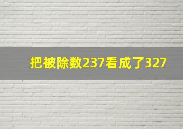 把被除数237看成了327