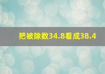 把被除数34.8看成38.4