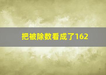 把被除数看成了162