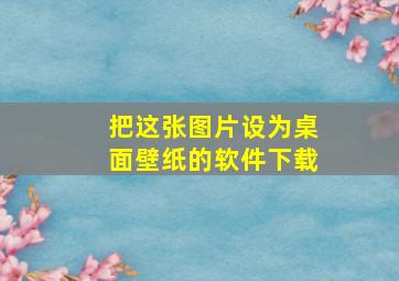 把这张图片设为桌面壁纸的软件下载