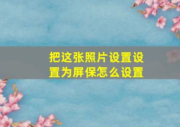 把这张照片设置设置为屏保怎么设置