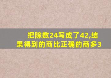 把除数24写成了42,结果得到的商比正确的商多3