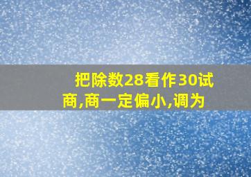 把除数28看作30试商,商一定偏小,调为