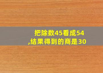 把除数45看成54,结果得到的商是30