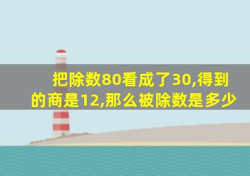 把除数80看成了30,得到的商是12,那么被除数是多少