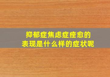 抑郁症焦虑症痊愈的表现是什么样的症状呢