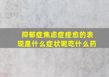 抑郁症焦虑症痊愈的表现是什么症状呢吃什么药