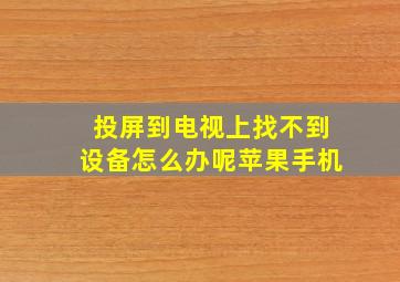 投屏到电视上找不到设备怎么办呢苹果手机