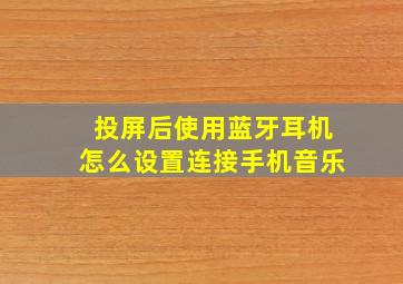 投屏后使用蓝牙耳机怎么设置连接手机音乐