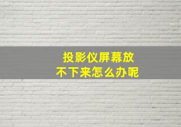 投影仪屏幕放不下来怎么办呢