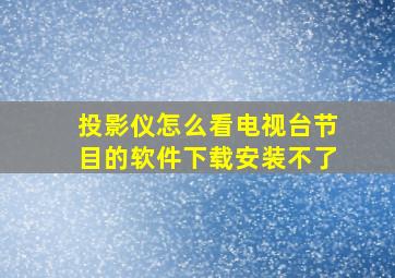 投影仪怎么看电视台节目的软件下载安装不了