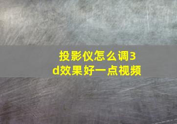 投影仪怎么调3d效果好一点视频