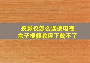 投影仪怎么连接电视盒子视频教程下载不了