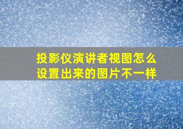 投影仪演讲者视图怎么设置出来的图片不一样