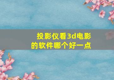 投影仪看3d电影的软件哪个好一点