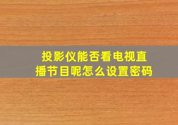 投影仪能否看电视直播节目呢怎么设置密码