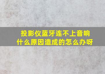 投影仪蓝牙连不上音响什么原因造成的怎么办呀