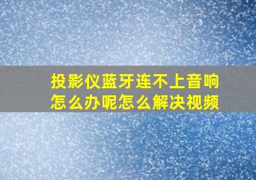 投影仪蓝牙连不上音响怎么办呢怎么解决视频