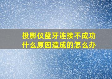 投影仪蓝牙连接不成功什么原因造成的怎么办