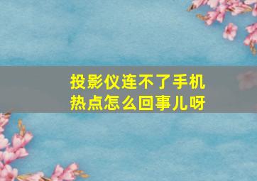 投影仪连不了手机热点怎么回事儿呀