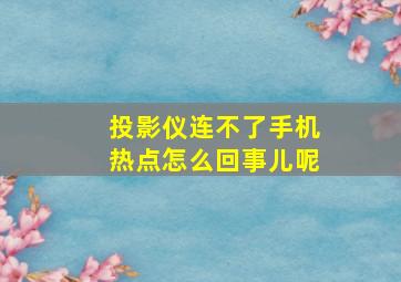 投影仪连不了手机热点怎么回事儿呢