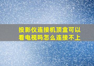 投影仪连接机顶盒可以看电视吗怎么连接不上