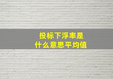 投标下浮率是什么意思平均值