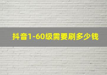 抖音1-60级需要刷多少钱