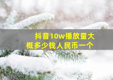 抖音10w播放量大概多少钱人民币一个