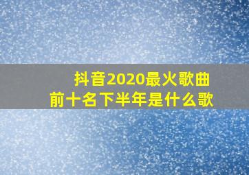 抖音2020最火歌曲前十名下半年是什么歌