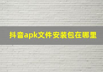 抖音apk文件安装包在哪里