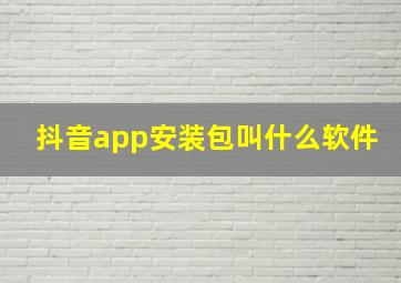 抖音app安装包叫什么软件