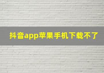 抖音app苹果手机下载不了