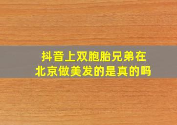 抖音上双胞胎兄弟在北京做美发的是真的吗