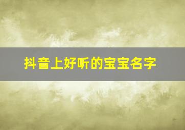 抖音上好听的宝宝名字