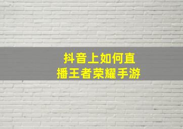 抖音上如何直播王者荣耀手游