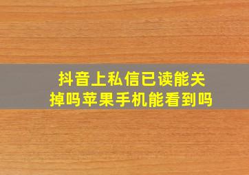 抖音上私信已读能关掉吗苹果手机能看到吗