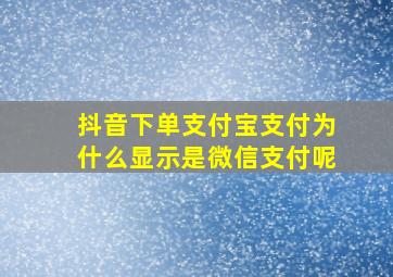 抖音下单支付宝支付为什么显示是微信支付呢