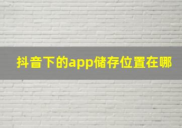 抖音下的app储存位置在哪