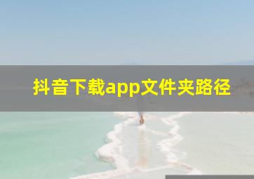 抖音下载app文件夹路径