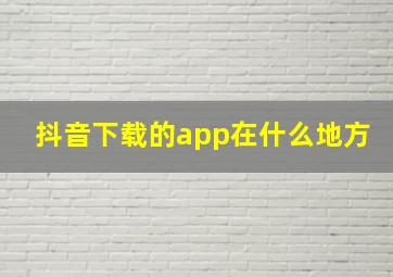 抖音下载的app在什么地方