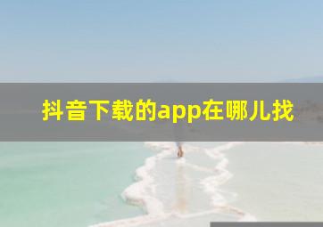 抖音下载的app在哪儿找