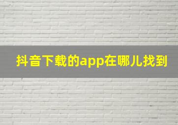 抖音下载的app在哪儿找到