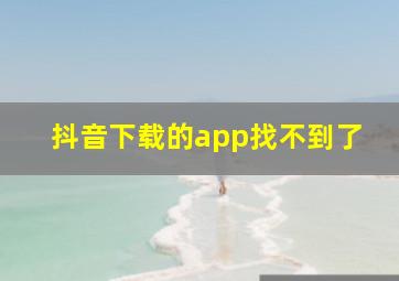 抖音下载的app找不到了