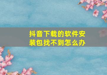 抖音下载的软件安装包找不到怎么办