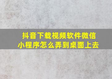 抖音下载视频软件微信小程序怎么弄到桌面上去